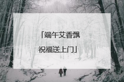 端午艾香飘 祝福送上门