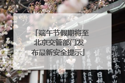 端午节假期将至 北京交管部门发布最新安全提示
