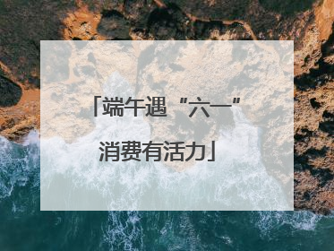 端午遇“六一” 消费有活力