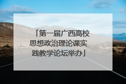 第一届广西高校思想政治理论课实践教学论坛举办