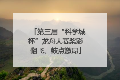 第三届“科学城杯”龙舟大赛桨影翻飞、鼓点激昂