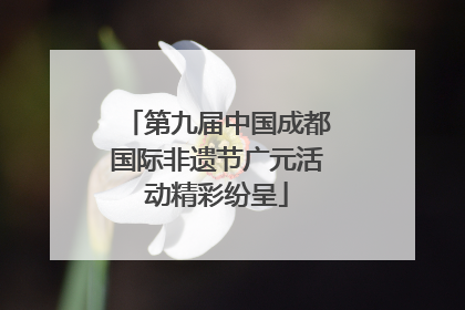 第九届中国成都国际非遗节广元活动精彩纷呈