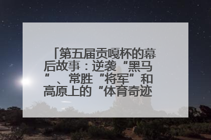 第五届贡嘎杯的幕后故事：逆袭“黑马”、常胜“将军”和高原上的“体育奇迹”丨微纪录
