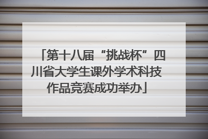 第十八届“挑战杯”四川省大学生课外学术科技作品竞赛成功举办