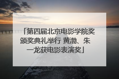 第四届北京电影学院奖颁奖典礼举行 黄渤、朱一龙获电影表演奖