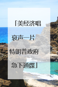 美经济唱衰声一片 特朗普政府急下通牒
