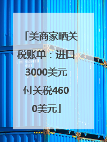 美商家晒关税账单：进口3000美元付关税4600美元
