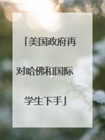 美国政府再对哈佛和国际学生下手