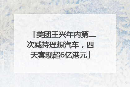 美团王兴年内第二次减持理想汽车，四天套现超6亿港元