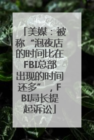 美媒：被称“泡夜店的时间比在FBI总部出现的时间还多”，FBI局长提起诉讼