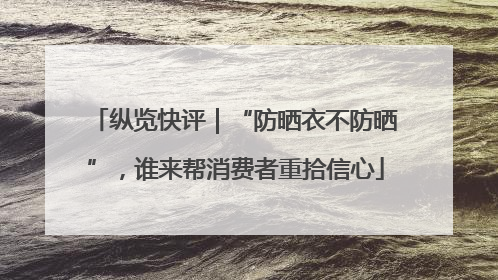 纵览快评｜“防晒衣不防晒”，谁来帮消费者重拾信心