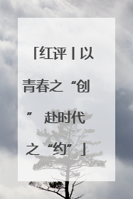 红评丨以青春之“创” 赴时代之“约”