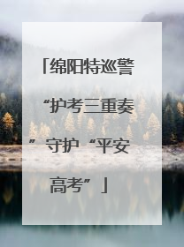 绵阳特巡警“护考三重奏”守护“平安高考”