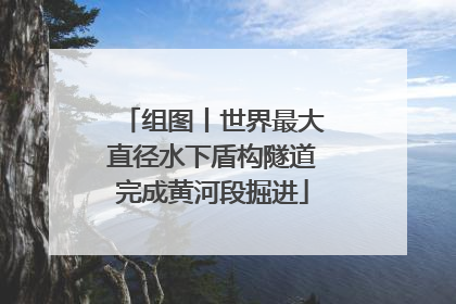 组图丨世界最大直径水下盾构隧道完成黄河段掘进