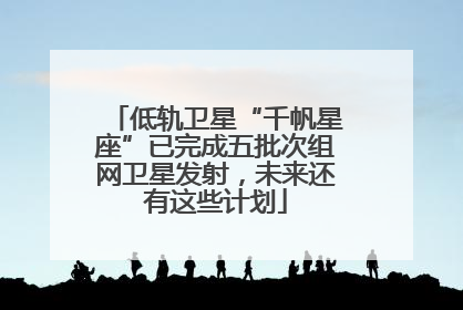低轨卫星“千帆星座”已完成五批次组网卫星发射，未来还有这些计划