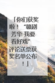 你们获奖啦！“赣剧芳华 我要看好戏” 评论送票获奖名单公布！