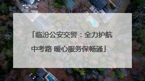 临汾公安交警：全力护航中考路 暖心服务保畅通