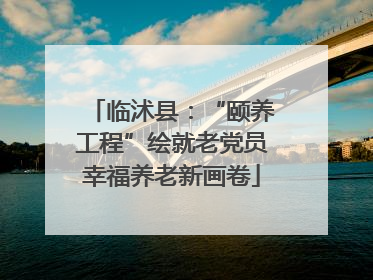 临沭县：“颐养工程”绘就老党员幸福养老新画卷