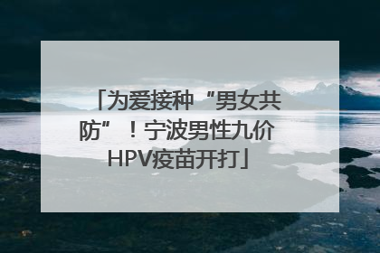 为爱接种“男女共防”！宁波男性九价HPV疫苗开打