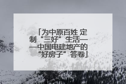 为中原百姓 定制“三好”生活——中国电建地产的“好房子”答卷