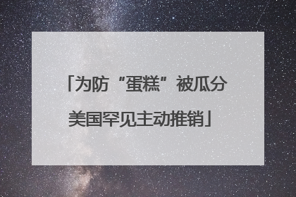 为防“蛋糕”被瓜分 美国罕见主动推销