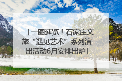 一图速览！石家庄文旅“遇见艺术”系列演出活动6月安排出炉
