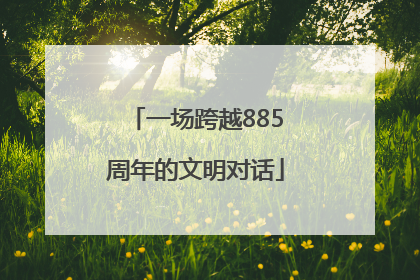 一场跨越885周年的文明对话