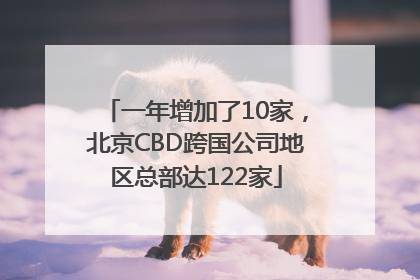 一年增加了10家，北京CBD跨国公司地区总部达122家