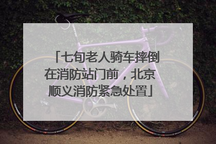 七旬老人骑车摔倒在消防站门前，北京顺义消防紧急处置