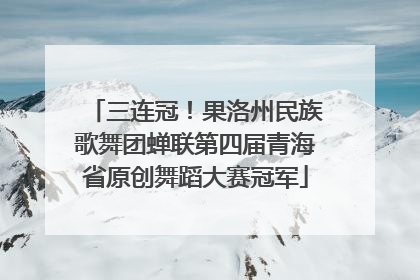 三连冠！果洛州民族歌舞团蝉联第四届青海省原创舞蹈大赛冠军