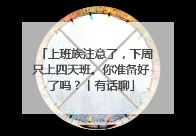 上班族注意了，下周只上四天班。你准备好了吗？丨有话聊