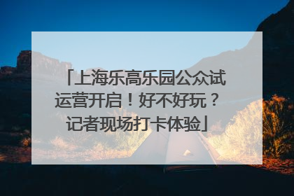 上海乐高乐园公众试运营开启！好不好玩？记者现场打卡体验