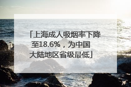 上海成人吸烟率下降至18.6%，为中国大陆地区省级最低