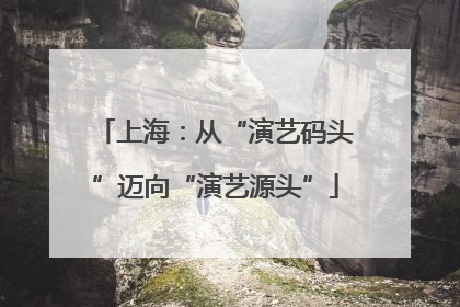 上海：从“演艺码头”迈向“演艺源头”