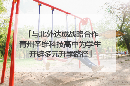 与北外达成战略合作 青州圣维科技高中为学生开辟多元升学路径