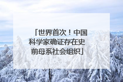 世界首次！中国科学家确证存在史前母系社会组织