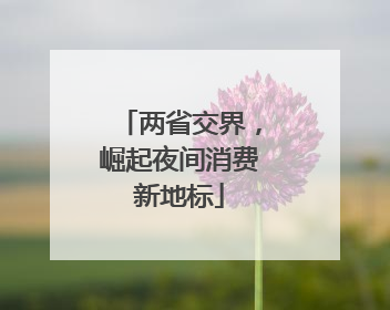 两省交界，崛起夜间消费新地标