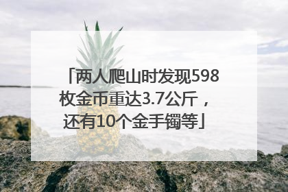 两人爬山时发现598枚金币重达3.7公斤，还有10个金手镯等