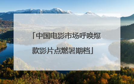 中国电影市场呼唤爆款影片点燃暑期档