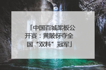 中国百城桨板公开赛：黄陂伢夺全国“双料”冠军