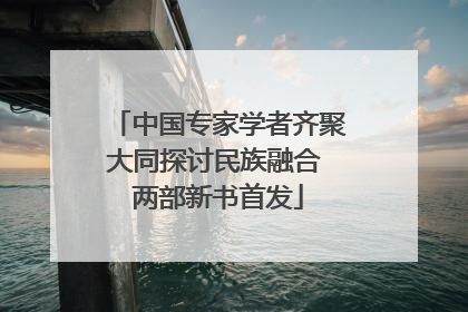 中国专家学者齐聚大同探讨民族融合 两部新书首发