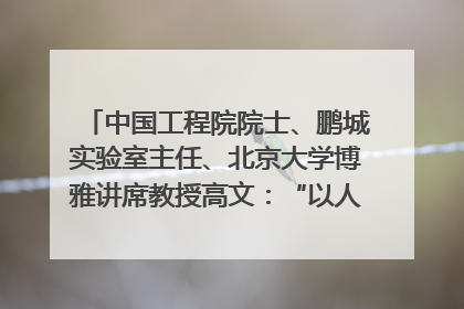 中国工程院院士、鹏城实验室主任、北京大学博雅讲席教授高文：“以人为本 智能向善” 推动文化与科技相生相促｜聚焦2025文化强国建设高峰论坛