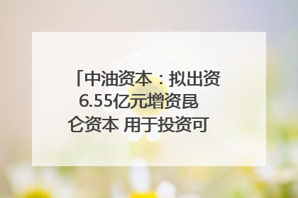 中油资本：拟出资6.55亿元增资昆仑资本 用于投资可控核聚变项目