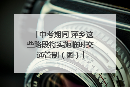 中考期间 萍乡这些路段将实施临时交通管制（图）