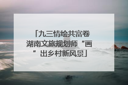 九三情绘共富卷 湖南文旅规划师“画”出乡村新风景