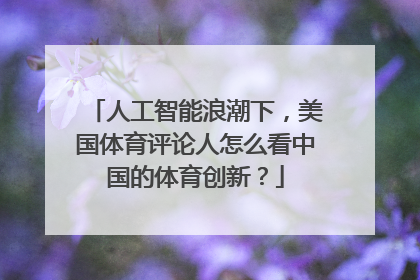 人工智能浪潮下，美国体育评论人怎么看中国的体育创新？
