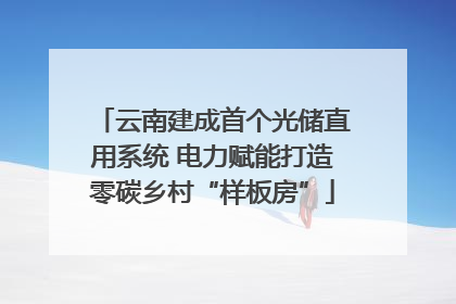 云南建成首个光储直用系统 电力赋能打造零碳乡村“样板房”