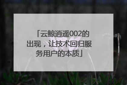 云鲸逍遥002的出现，让技术回归服务用户的本质