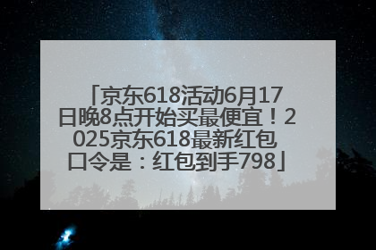 京东618活动6月17日晚8点开始买最便宜！2025京东618最新红包口令是：红包到手798
