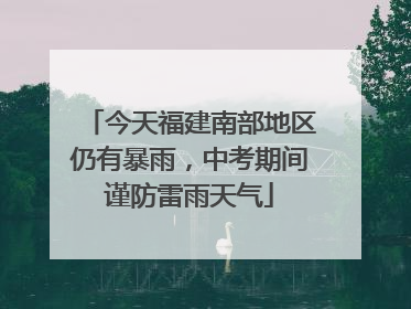 今天福建南部地区仍有暴雨，中考期间谨防雷雨天气
